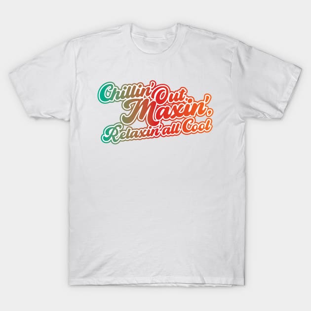 Chillin' Out, Maxin', Relaxin' all Cool! T-Shirt by BRAVOMAXXX